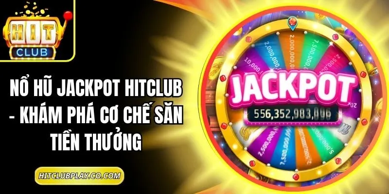 Nổ Hũ Jackpot Hitclub – Khám Phá Cơ Chế Săn Tiền Thưởng