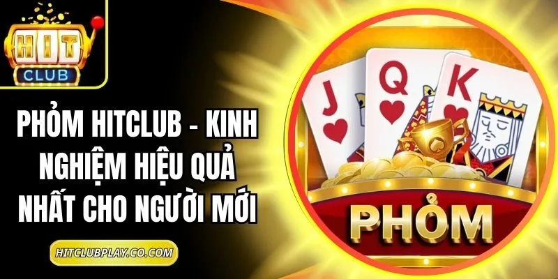 Phỏm Hitclub – Kinh Nghiệm Hiệu Quả Nhất Cho Người Mới